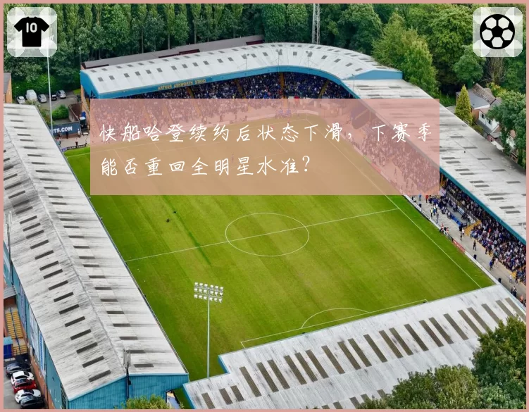 快船哈登续约后状态下滑，下赛季能否重回全明星水准？
