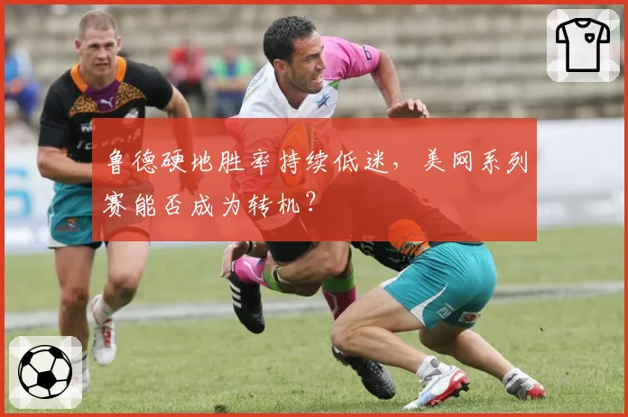鲁德硬地胜率持续低迷,美网系列赛能否成为转机?
