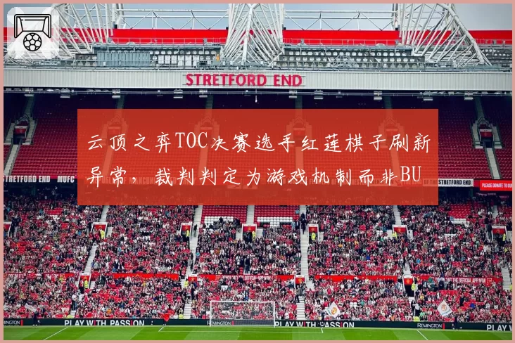 云顶之弈TOC决赛选手红莲棋子刷新异常,裁判判定为游戏机制而非BUG