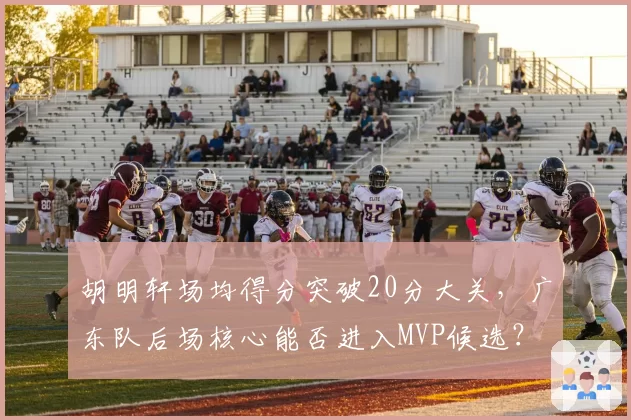 胡明轩场均得分突破20分大关,广东队后场核心能否进入MVP候选?
