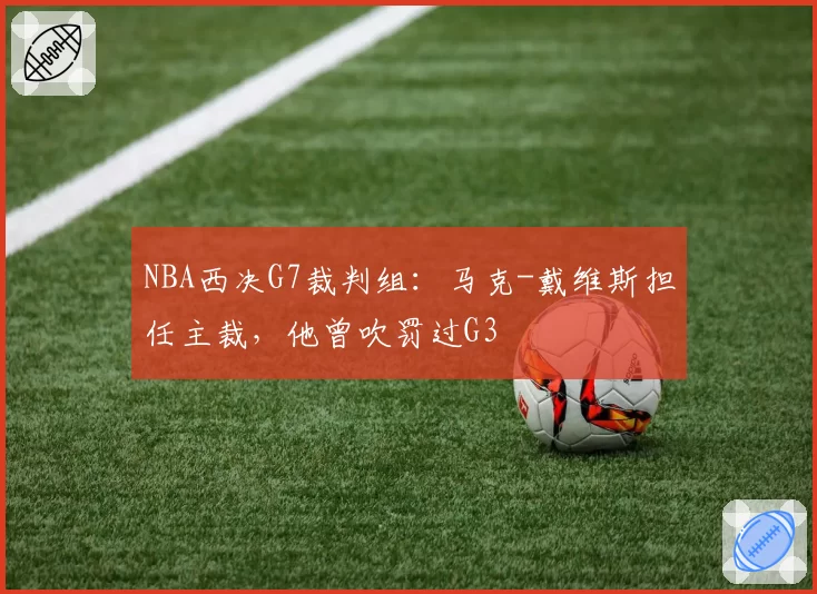 NBA西决G7裁判组：马克-戴维斯担任主裁，他曾吹罚过G3