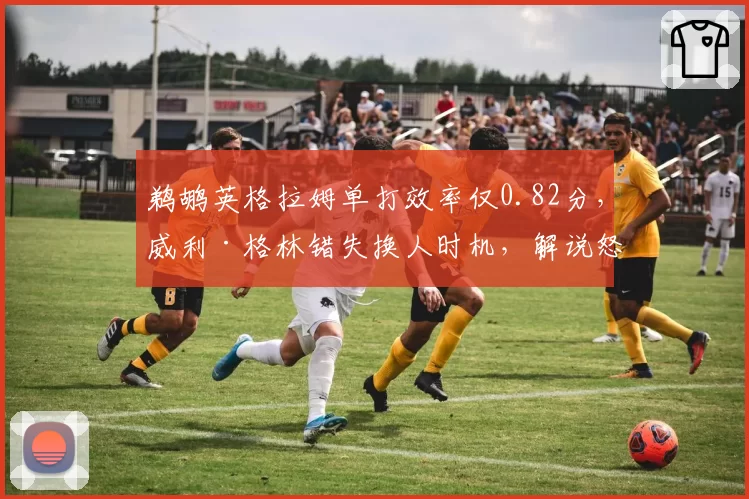 鹈鹕英格拉姆单打效率仅0.82分,威利·格林错失换人时机,解说怒斥战术匮乏