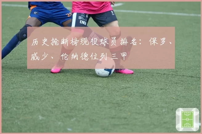 历史抢断榜现役球员排名:保罗、威少、伦纳德位列三甲