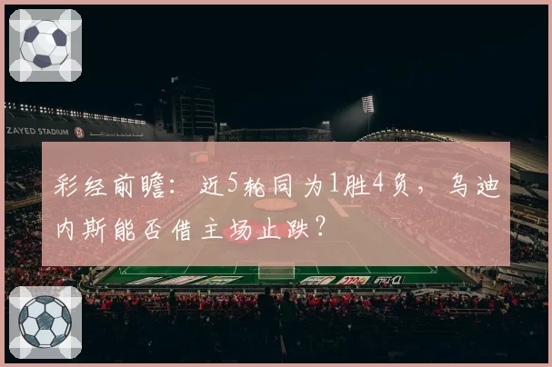 彩经前瞻：近5轮同为1胜4负，乌迪内斯能否借主场止跌？