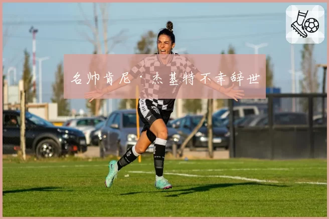 名帅肯尼·杰基特不幸辞世