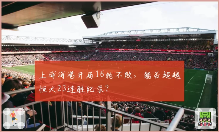 上海海港开局16轮不败,能否超越恒大23连胜纪录?