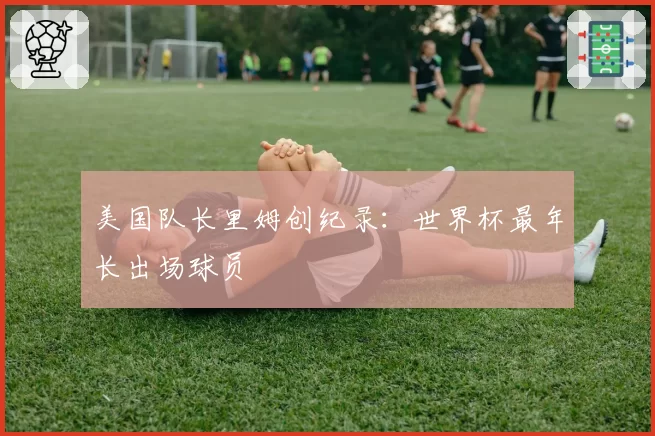 美国队长里姆创纪录：世界杯最年长出场球员