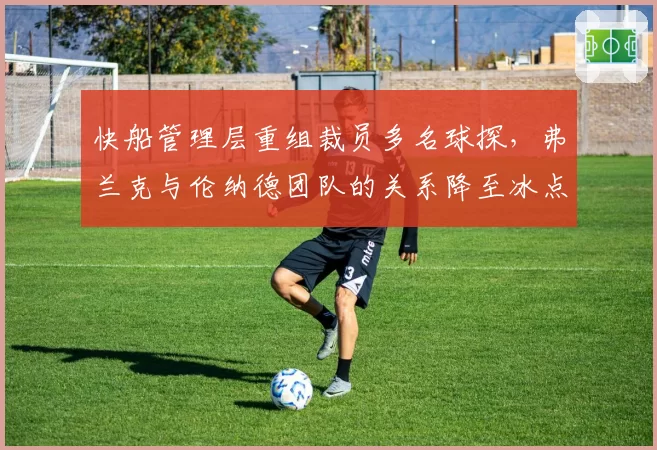 快船管理层重组裁员多名球探,弗兰克与伦纳德团队的关系降至冰点?