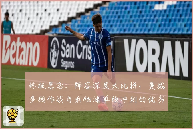 终极悬念:阵容深度大比拼,曼城多线作战与利物浦单线冲刺的优劣势分析