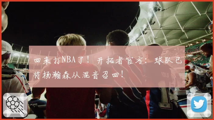 回来打NBA了!开拓者官方:球队已将杨瀚森从混音召回!