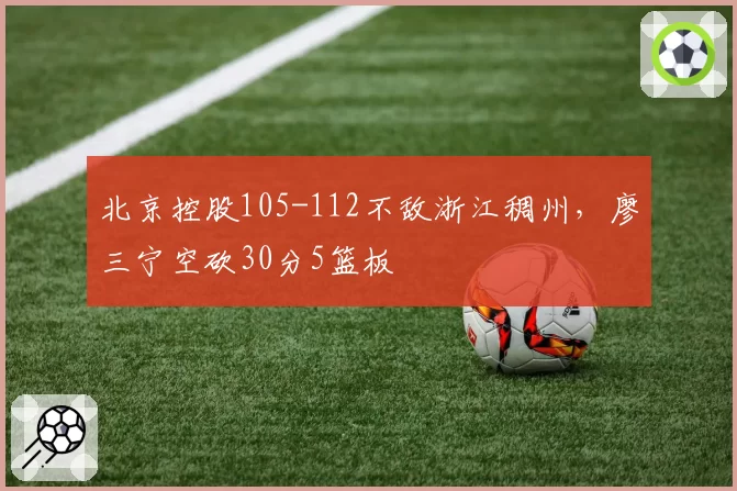 北京控股105-112不敌浙江稠州,廖三宁空砍30分5篮板