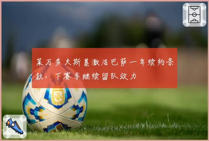 莱万多夫斯基激活巴萨一年续约条款，下赛季继续留队效力