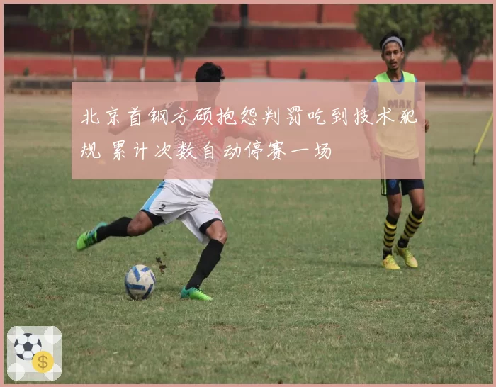 北京首钢方硕抱怨判罚吃到技术犯规 累计次数自动停赛一场
