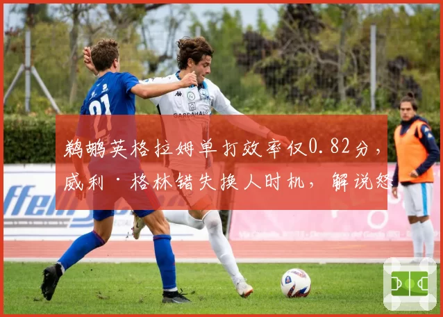鹈鹕英格拉姆单打效率仅0.82分,威利·格林错失换人时机,解说怒斥战术匮乏
